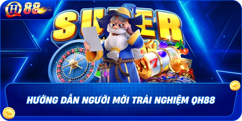 Hướng dẫn người mới trải nghiệm QH88